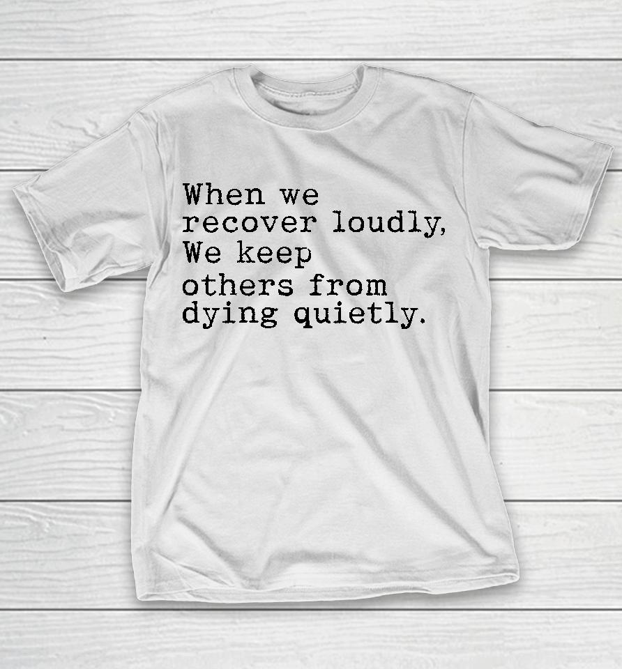 Recoverloudlywithlindsay When We Recover Loudly We Keep Others From Dying Quietly T-Shirt