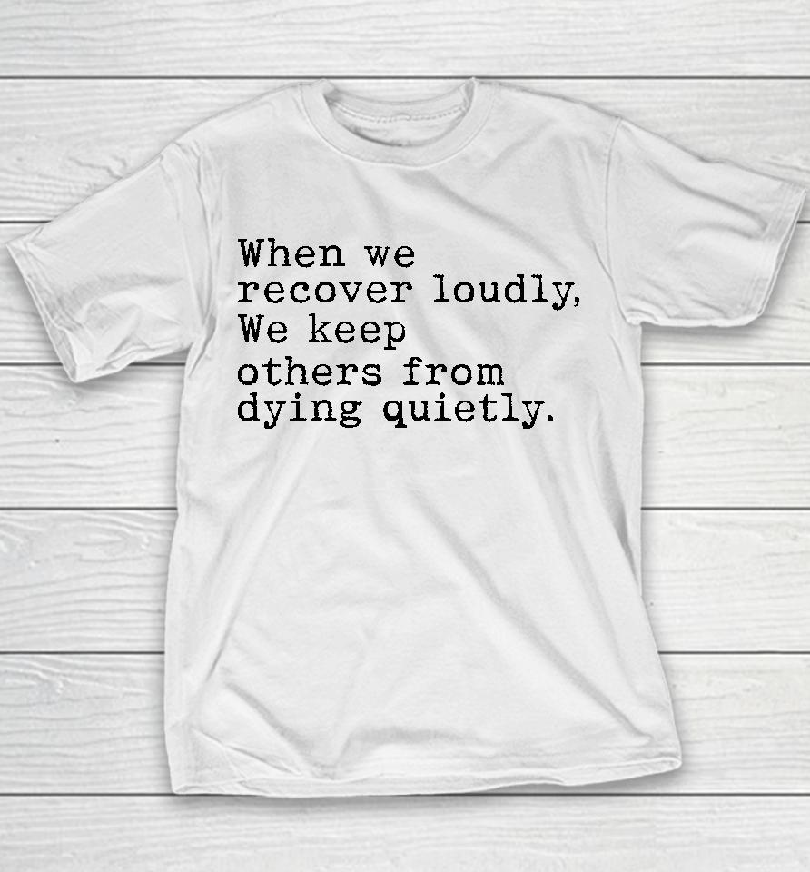 Recoverloudlywithlindsay When We Recover Loudly We Keep Others From Dying Quietly Youth T-Shirt