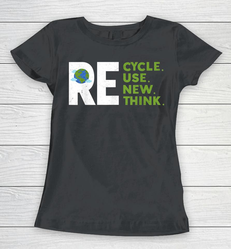 Recycle Reuse Renew Rethink Earth Day Environmental Activism Women T-Shirt