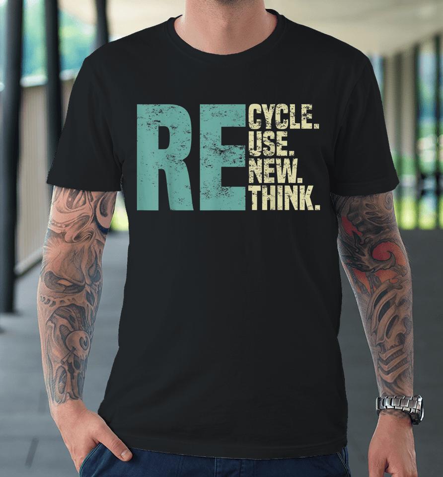 Recycle Reuse Renew Rethink, Re Use Earth Day Environmental Premium T-Shirt