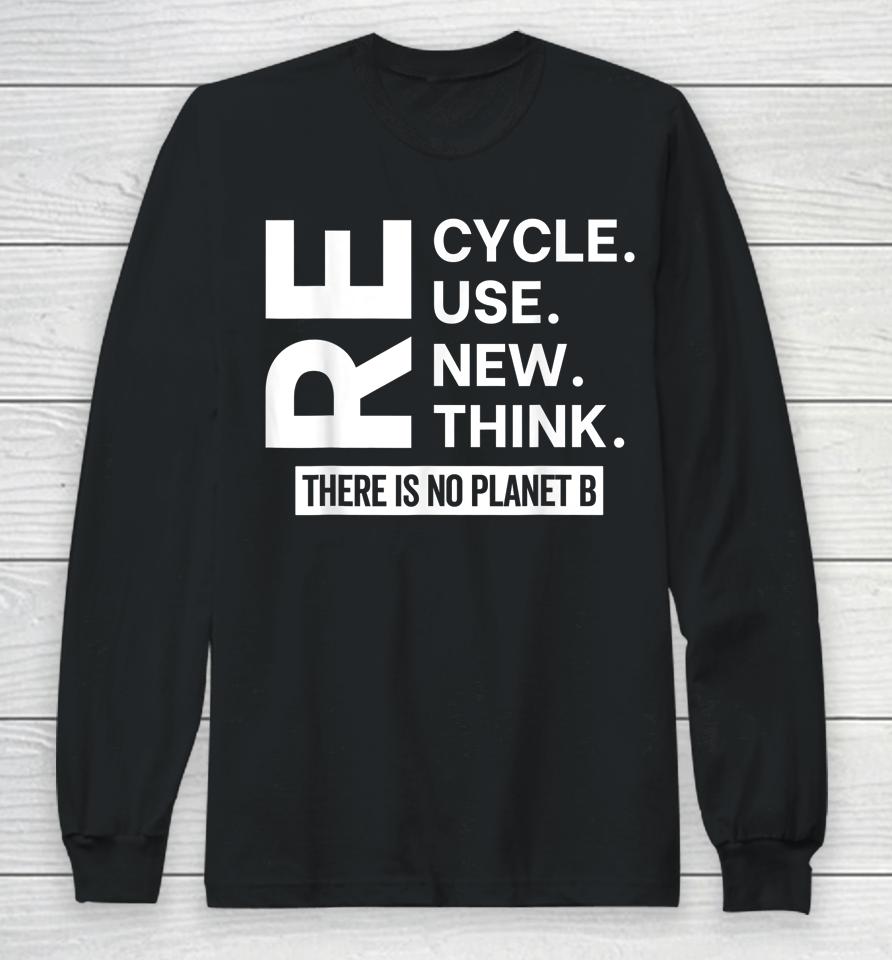 Recycle Reuse Renew Rethink There Is No Planet B Earth Day Long Sleeve T-Shirt