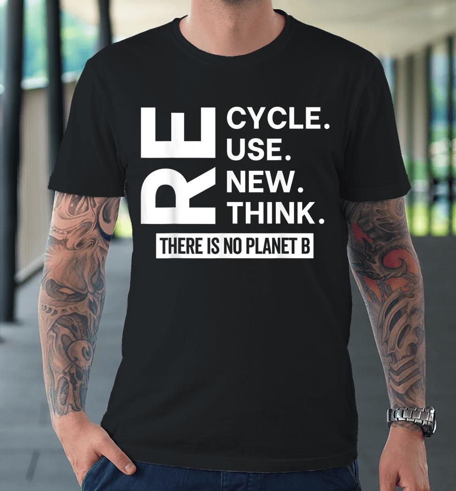 Recycle Reuse Renew Rethink There Is No Planet B Earth Day Premium T-Shirt