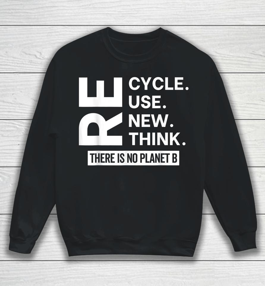 Recycle Reuse Renew Rethink There Is No Planet B Earth Day Sweatshirt
