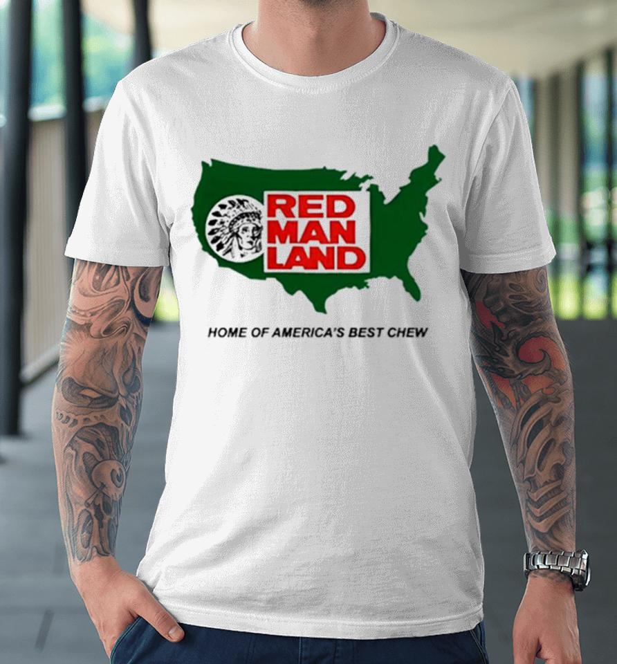 Red Man Land Home Of America’s Best Chew Premium T-Shirt