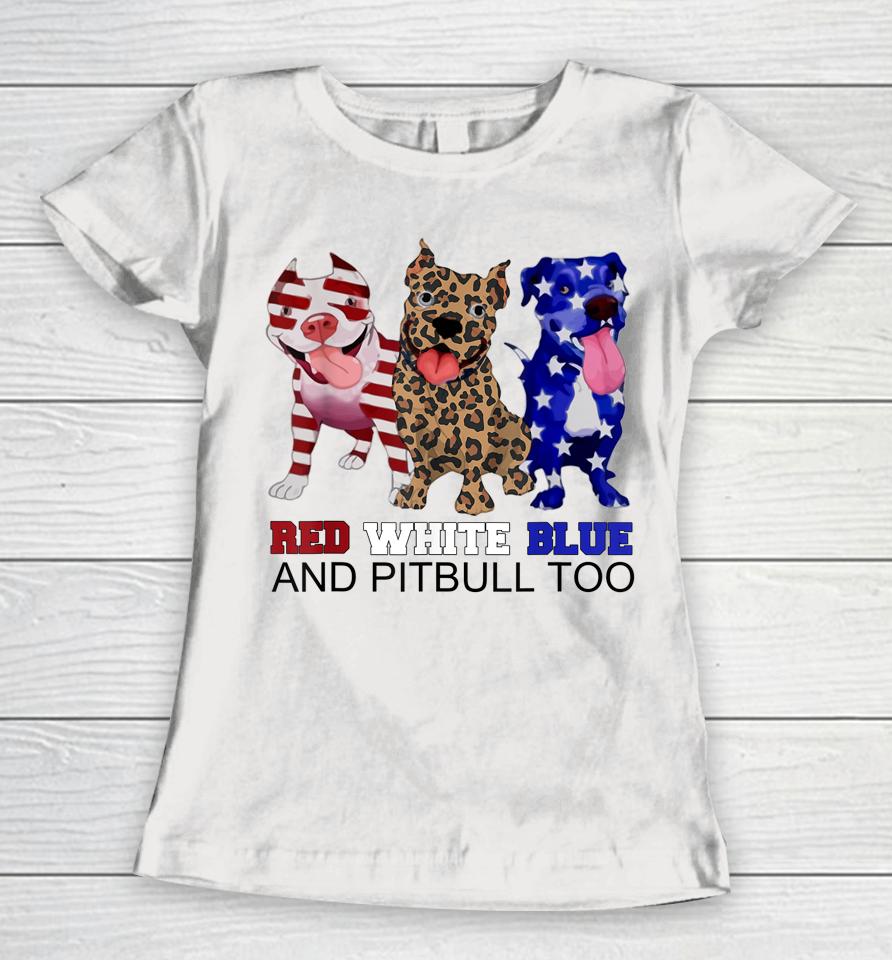 Red White Blue &Amp; Pitbull Too Funny Pitbull 4Th Of July Women Women T-Shirt