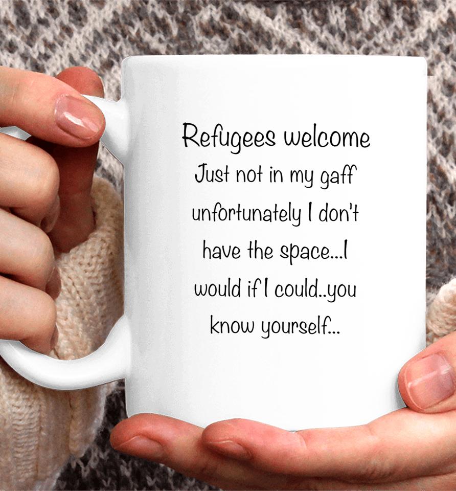 Refugees Welcome Just Not In My Gaff Unfortunately I Don't Have The Space Would If I Could You Know Yourself Coffee Mug