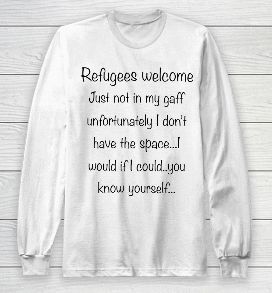 Refugees Welcome Just Not In My Gaff Unfortunately I Don't Have The Space Would If I Could You Know Yourself Long Sleeve T-Shirt