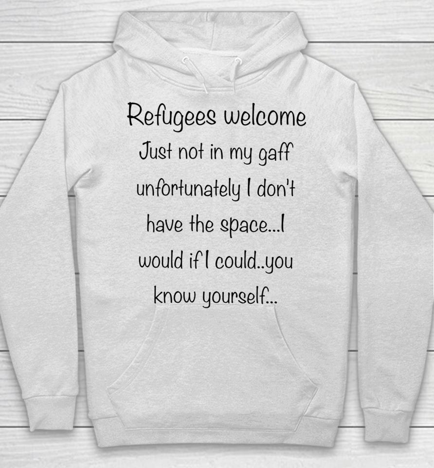 Refugees Welcome Just Not In My Gaff Unfortunately I Don't Have The Space Would If I Could You Know Yourself Hoodie