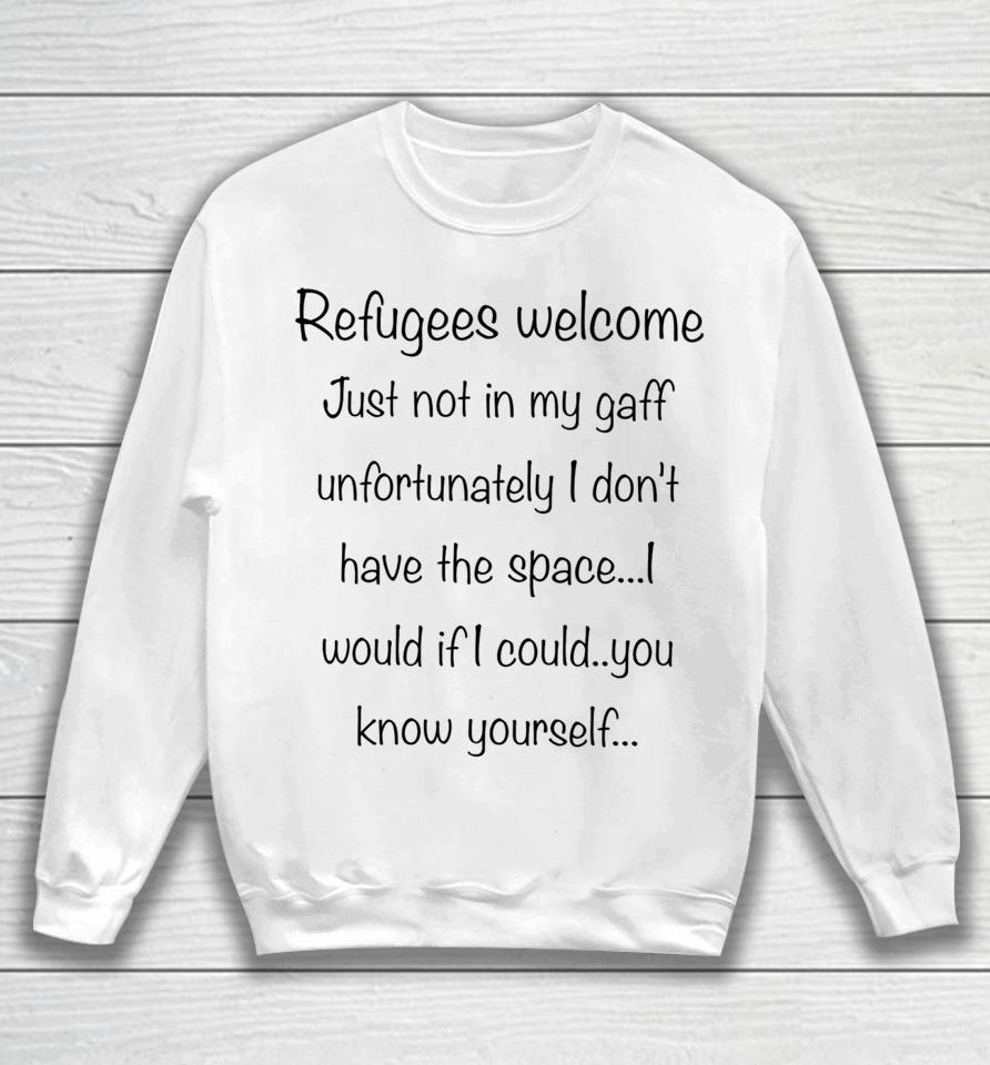 Refugees Welcome Just Not In My Gaff Unfortunately I Don't Have The Space Would If I Could You Know Yourself Sweatshirt