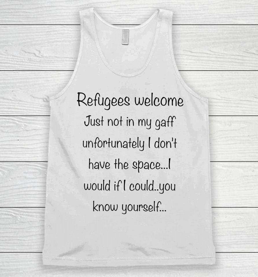 Refugees Welcome Just Not In My Gaff Unfortunately I Don't Have The Space Would If I Could You Know Yourself Unisex Tank Top