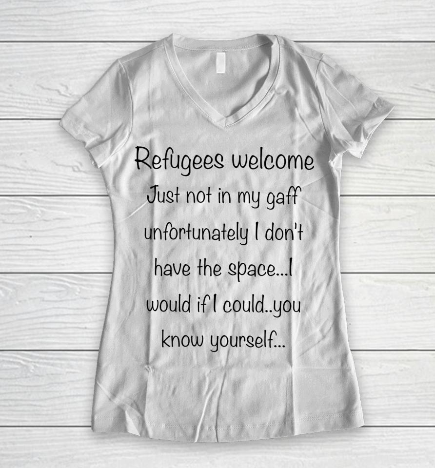 Refugees Welcome Just Not In My Gaff Unfortunately I Don't Have The Space Would If I Could You Know Yourself Women V-Neck T-Shirt