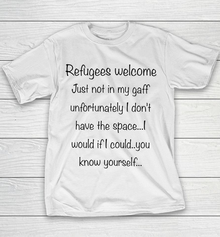 Refugees Welcome Just Not In My Gaff Unfortunately I Don't Have The Space Would If I Could You Know Yourself Youth T-Shirt