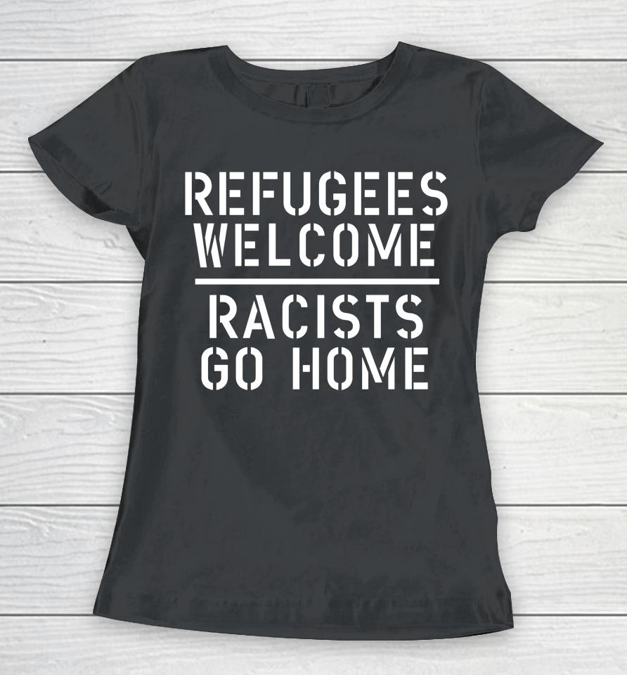 Refugees Welcome Racists Go Home Women T-Shirt