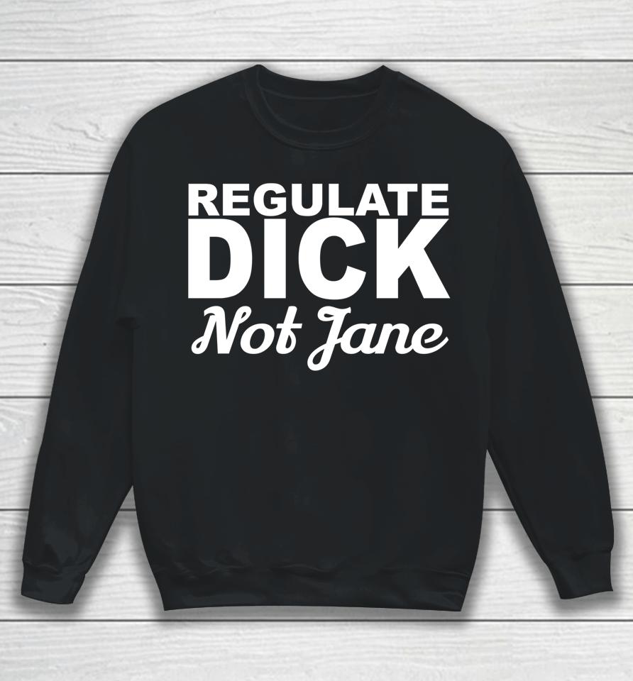 Regulate Dick Not Jane Pro Abortion Choice Rights Era Now Sweatshirt