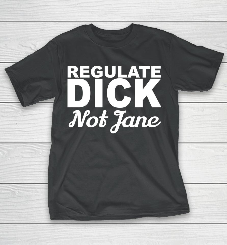 Regulate Dick Not Jane Pro Abortion Choice Rights Era Now T-Shirt