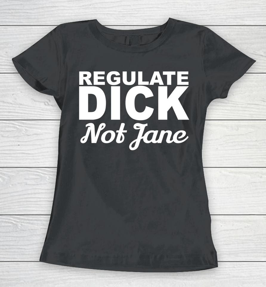 Regulate Dick Not Jane Pro Abortion Choice Rights Era Now Women T-Shirt