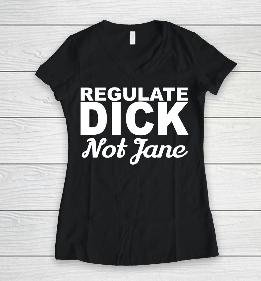 Regulate Dick Not Jane Pro Abortion Choice Rights Era Now Women V-Neck T-Shirt