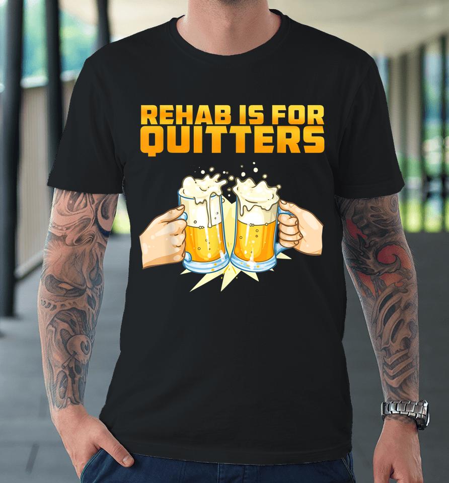 Rehab Is For Quitters Funny Rehabilition Wine Beer Lovers Premium T-Shirt