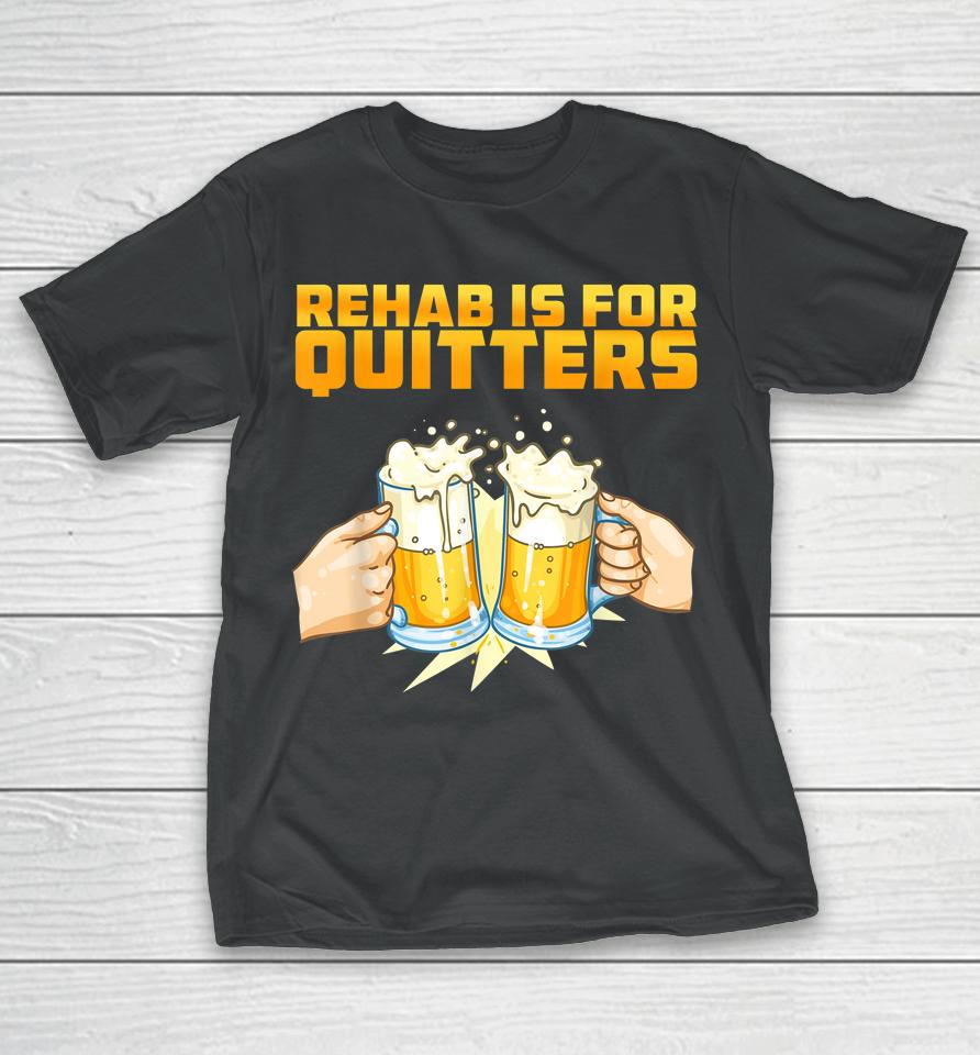Rehab Is For Quitters Funny Rehabilition Wine Beer Lovers T-Shirt