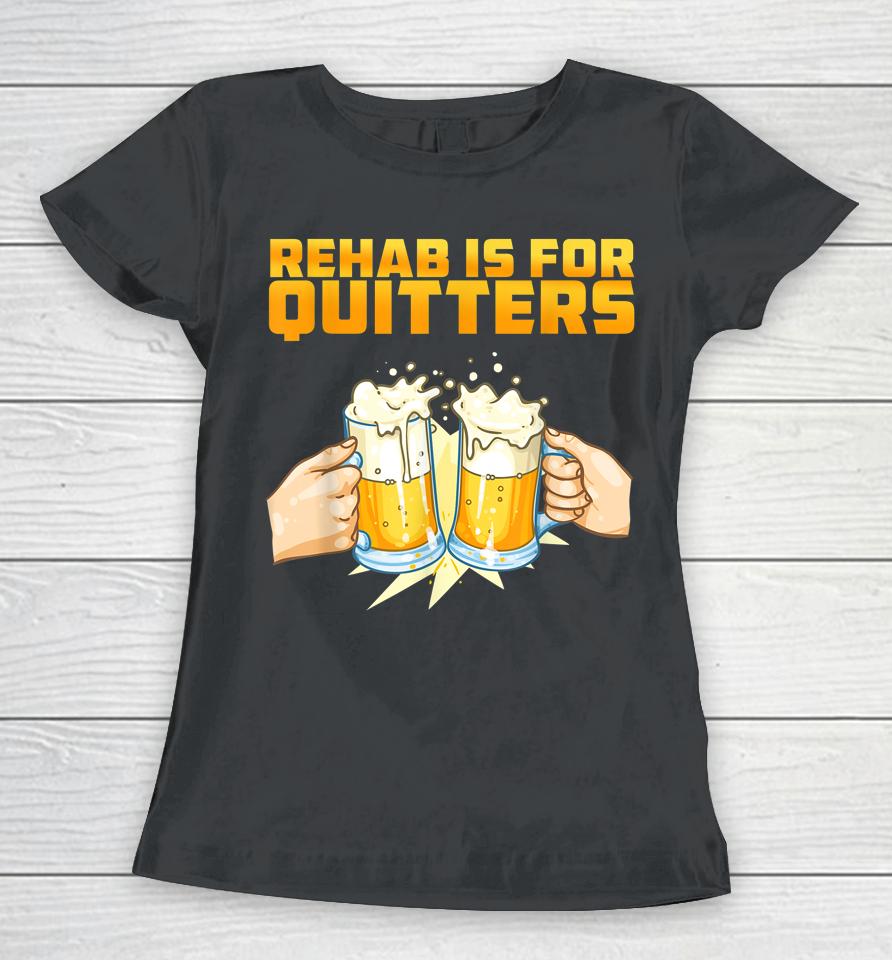 Rehab Is For Quitters Funny Rehabilition Wine Beer Lovers Women T-Shirt