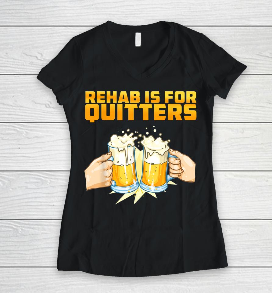 Rehab Is For Quitters Funny Rehabilition Wine Beer Lovers Women V-Neck T-Shirt