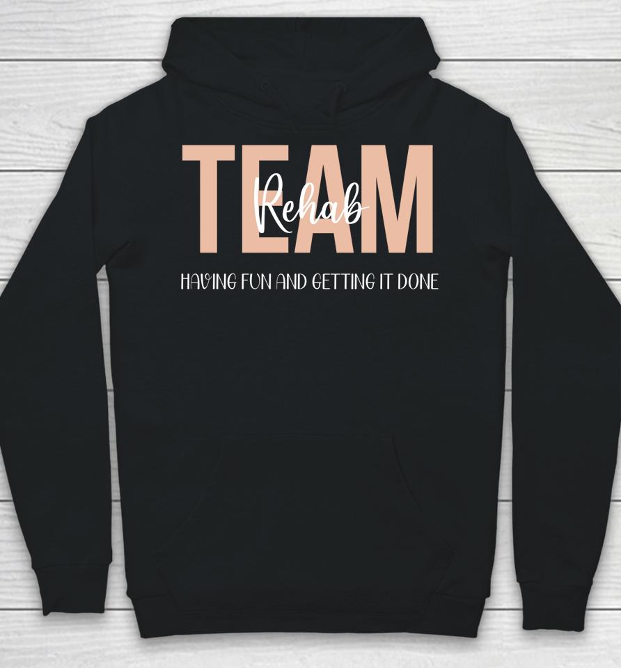 Rehab Therapy Team  Rehab Therapy Team Having Fun And Getting It Done Hoodie