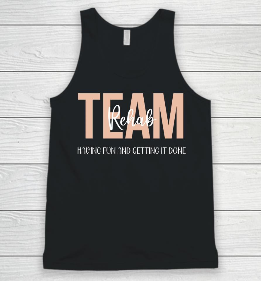Rehab Therapy Team  Rehab Therapy Team Having Fun And Getting It Done Unisex Tank Top