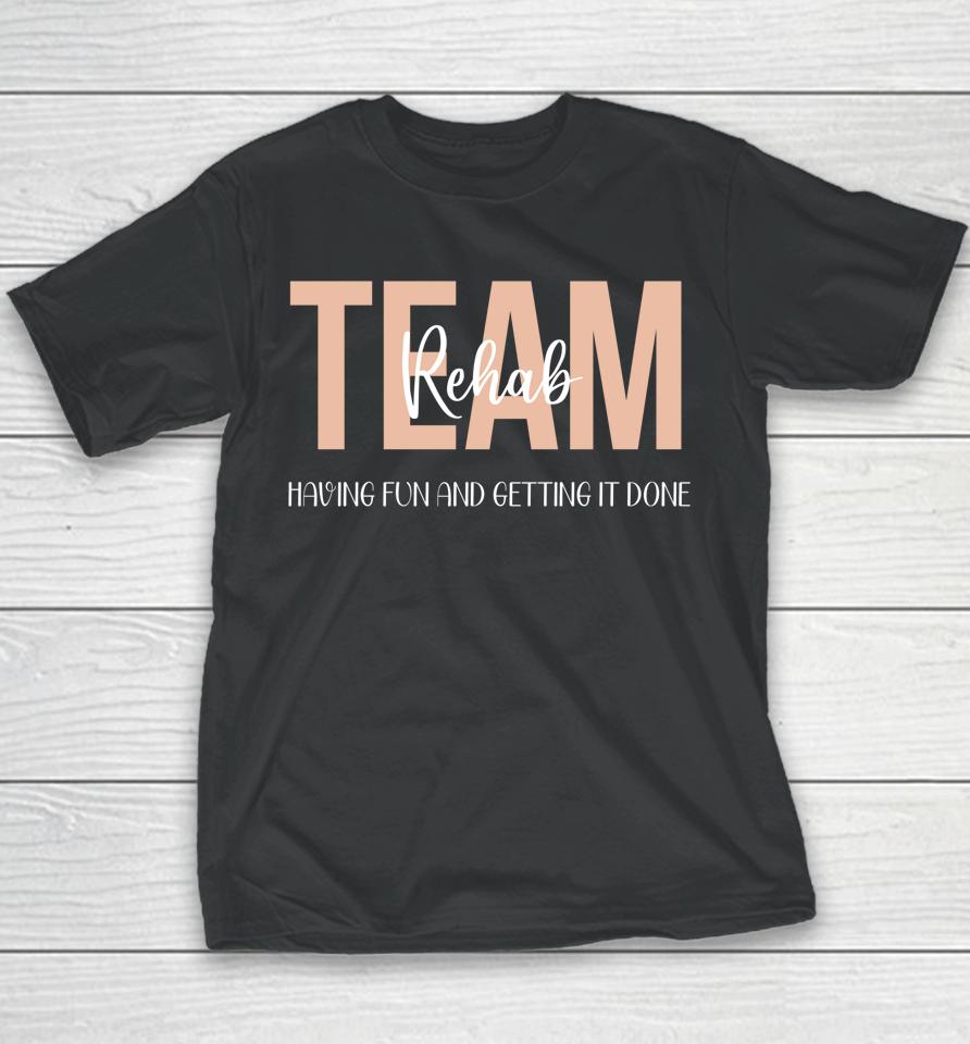 Rehab Therapy Team  Rehab Therapy Team Having Fun And Getting It Done Youth T-Shirt