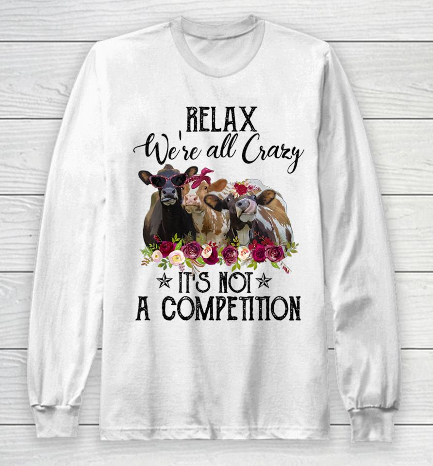 Relax We're All Crazy It's Not A Competition Cow Long Sleeve T-Shirt