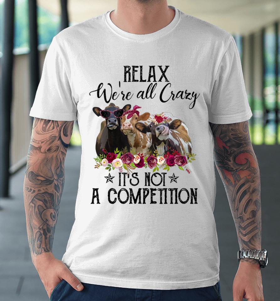 Relax We're All Crazy It's Not A Competition Cow Premium T-Shirt