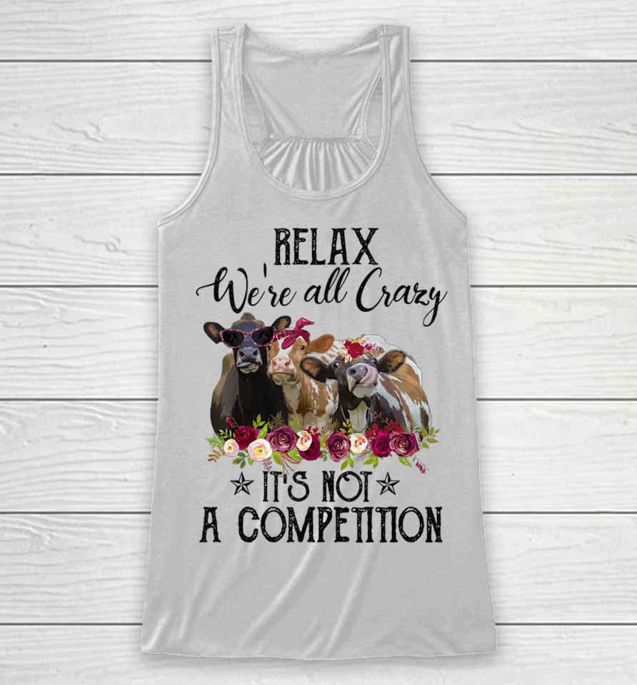 Relax We're All Crazy It's Not A Competition Cow Racerback Tank