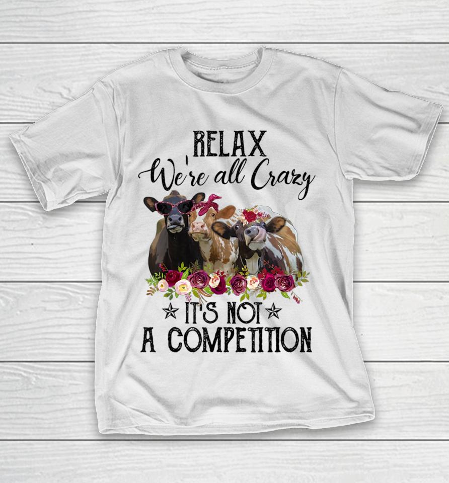 Relax We're All Crazy It's Not A Competition Cow T-Shirt