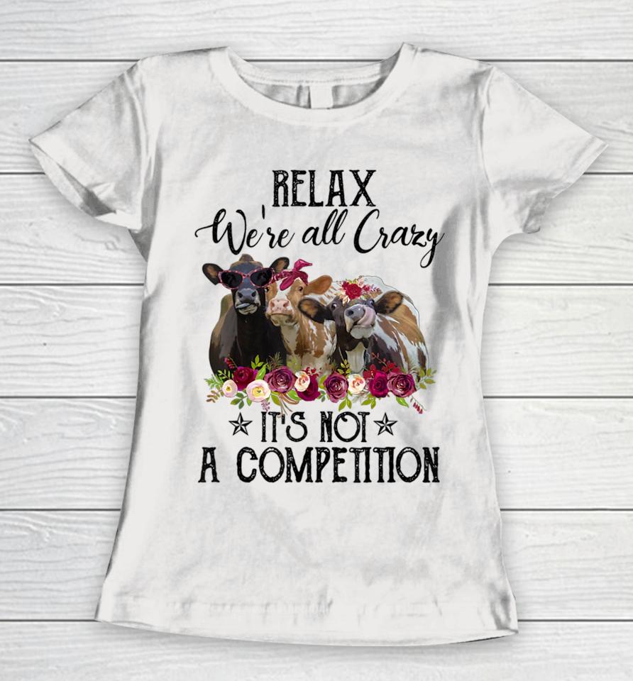 Relax We're All Crazy It's Not A Competition Cow Women T-Shirt