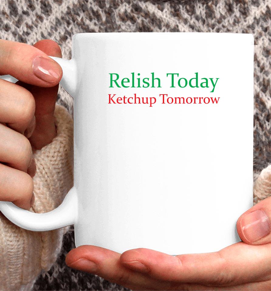 Relish Today Ketchup Tomorrow Funny Coffee Mug