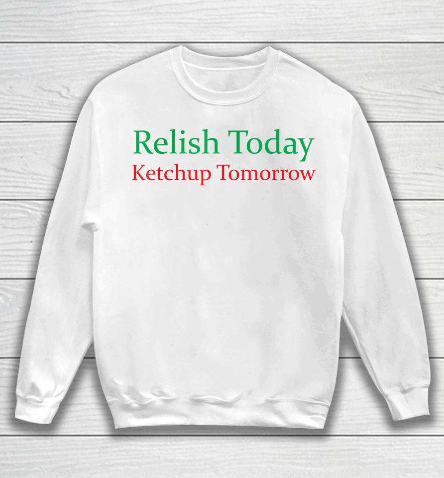 Relish Today Ketchup Tomorrow Funny Sweatshirt