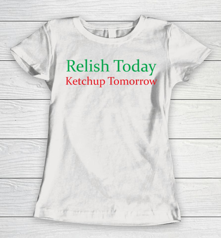 Relish Today Ketchup Tomorrow Funny Women T-Shirt