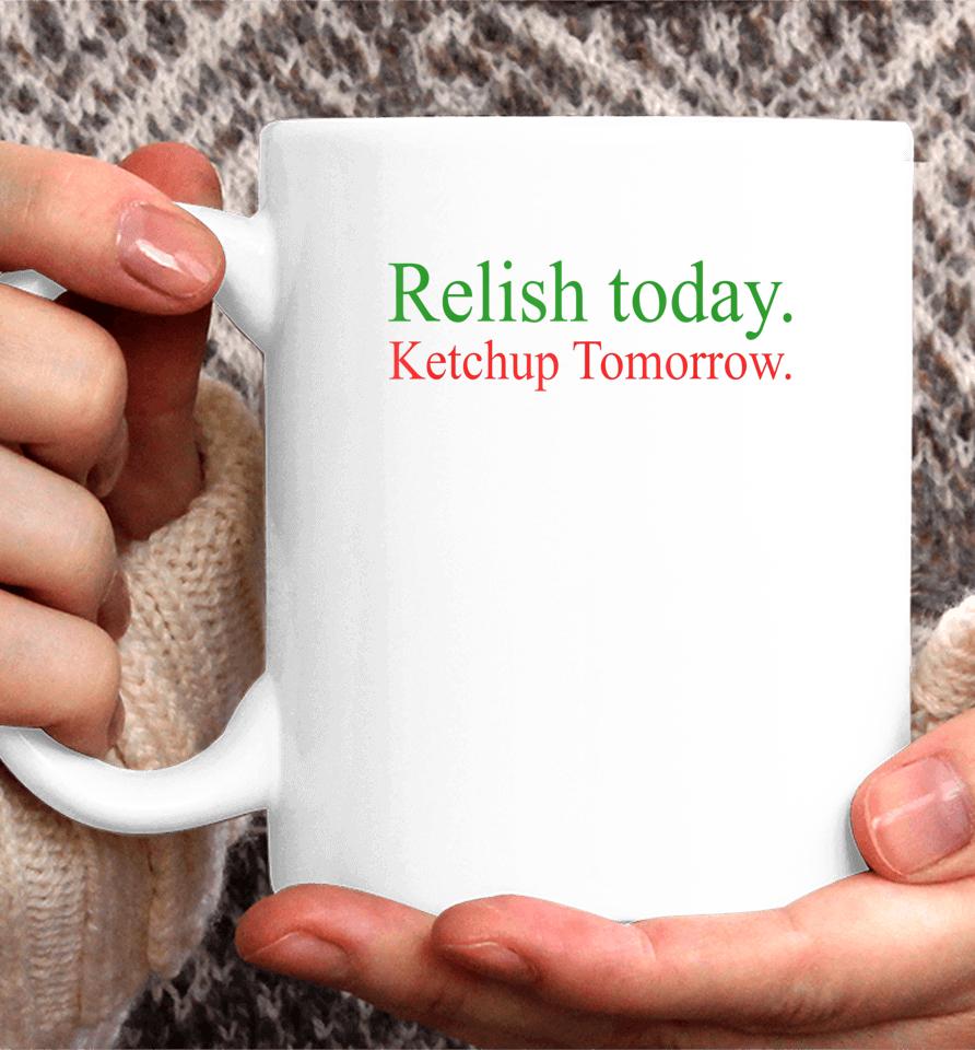 Relish Today Ketchup Tomorrow Coffee Mug