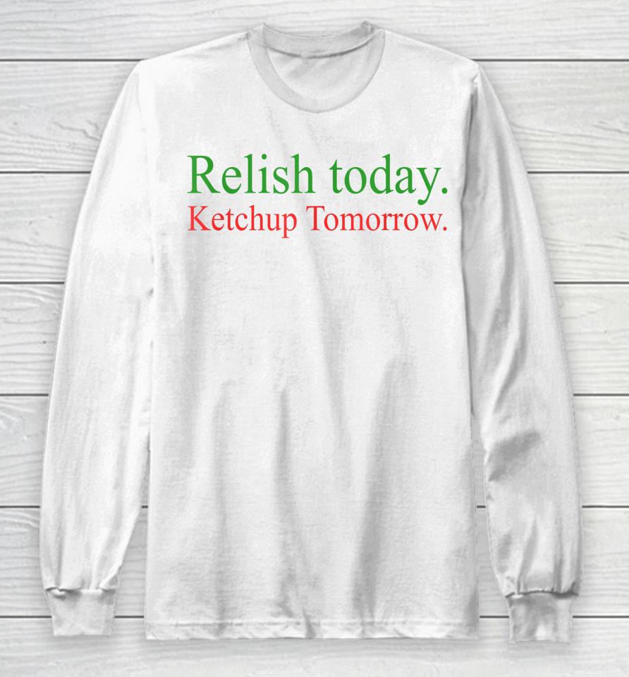 Relish Today Ketchup Tomorrow Long Sleeve T-Shirt
