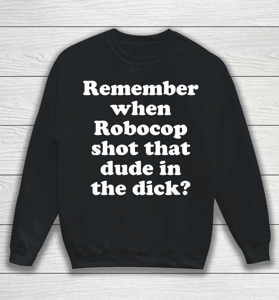 Remember When Robocop Shot That Dude In The Dick Sweatshirt