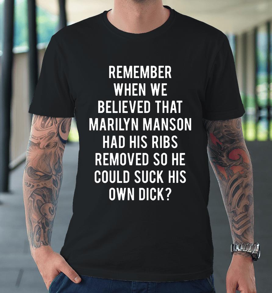 Remember When We Believed That Marilyn Manson Had His Ribs Removed So He Could Suck His Own Dick Premium T-Shirt