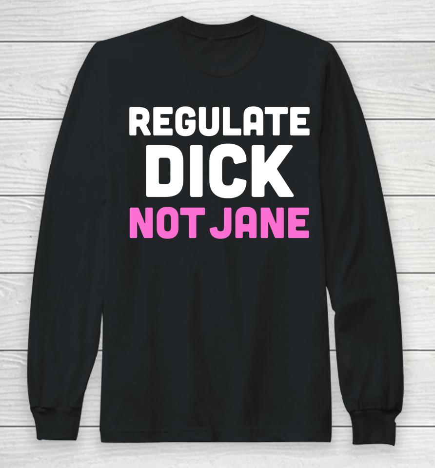 Reproductive Rights Shirt Regulate Dick Not Jane Long Sleeve T-Shirt