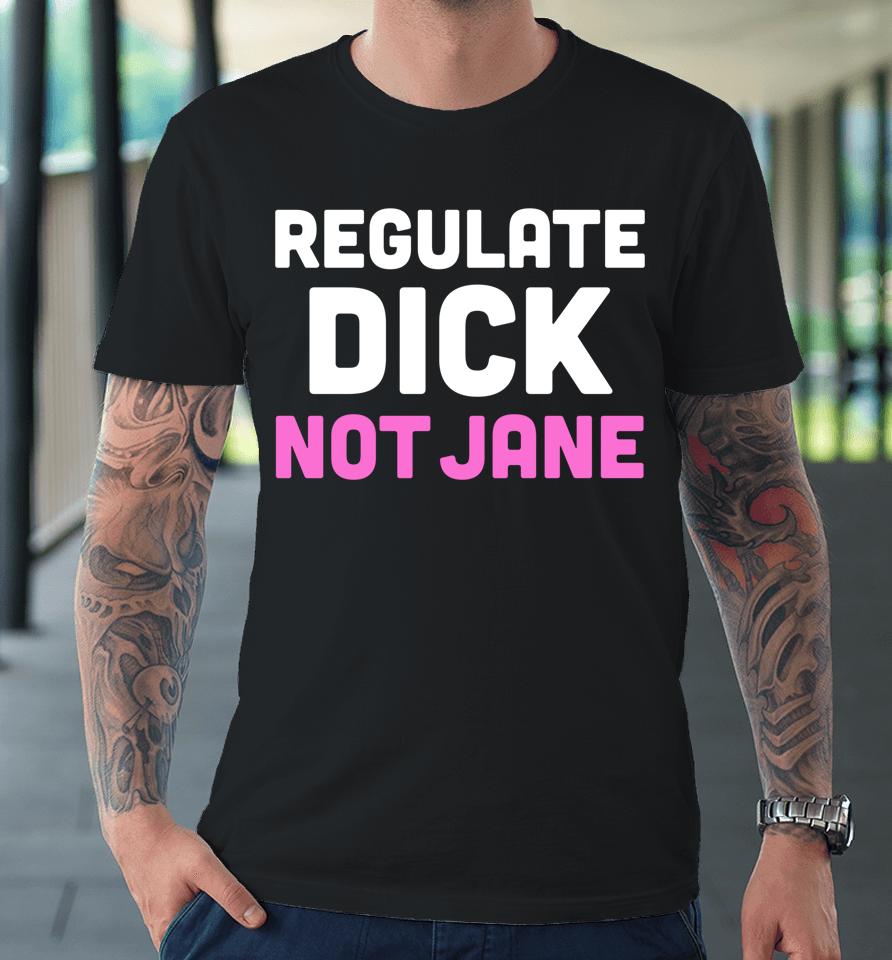 Reproductive Rights Shirt Regulate Dick Not Jane Premium T-Shirt