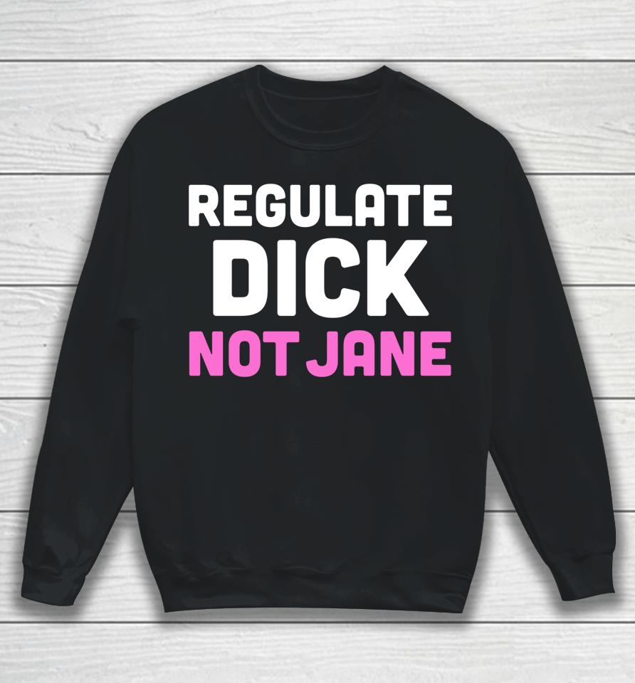 Reproductive Rights Shirt Regulate Dick Not Jane Sweatshirt