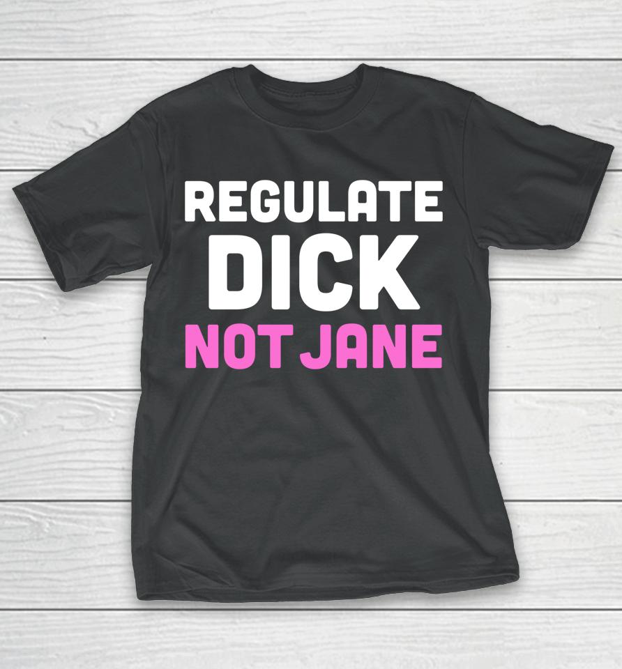 Reproductive Rights Shirt Regulate Dick Not Jane T-Shirt