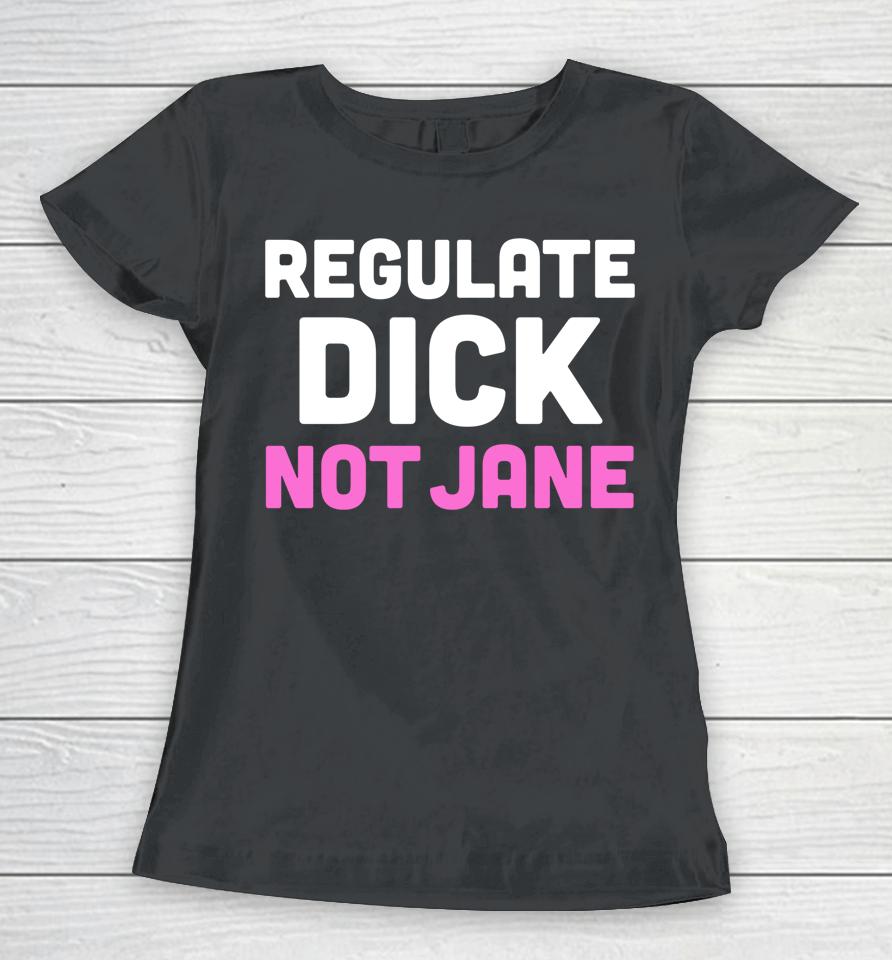 Reproductive Rights Shirt Regulate Dick Not Jane Women T-Shirt