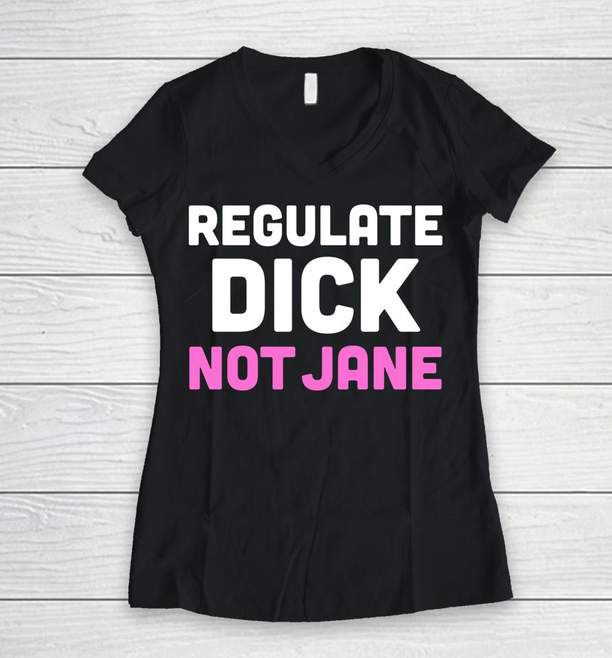 Reproductive Rights Shirt Regulate Dick Not Jane Women V-Neck T-Shirt