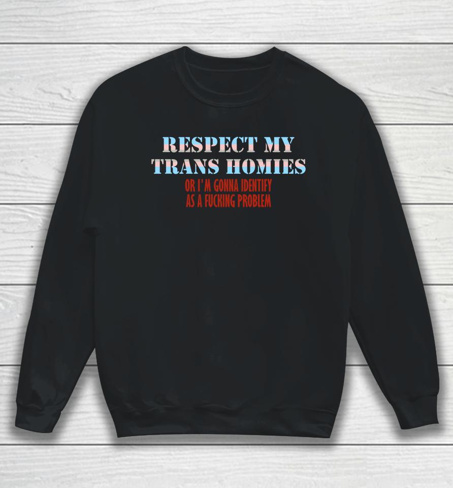Respect My Trans Homies Or I'm Gonna Identify As A Fucking Problem Sweatshirt