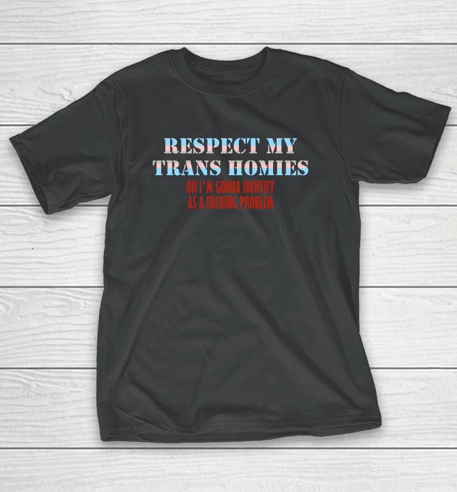 Respect My Trans Homies Or I'm Gonna Identify As A Fucking Problem T-Shirt