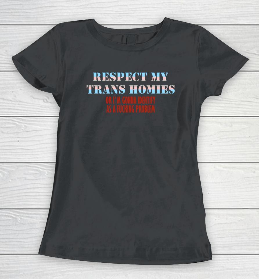Respect My Trans Homies Or I'm Gonna Identify As A Fucking Problem Women T-Shirt