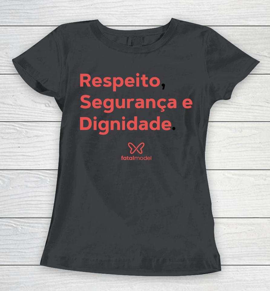 Respeito Seguranca E Dignidade Fatal Model Women T-Shirt